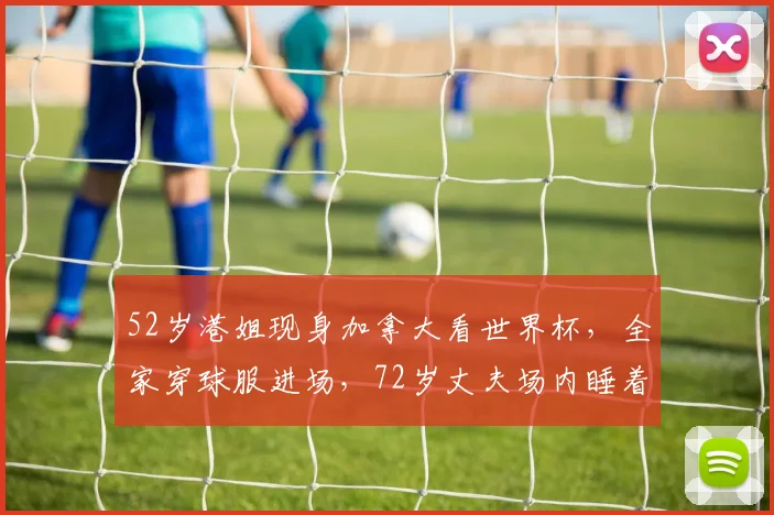 52岁港姐现身加拿大看世界杯，全家穿球服进场，72岁丈夫场内睡着