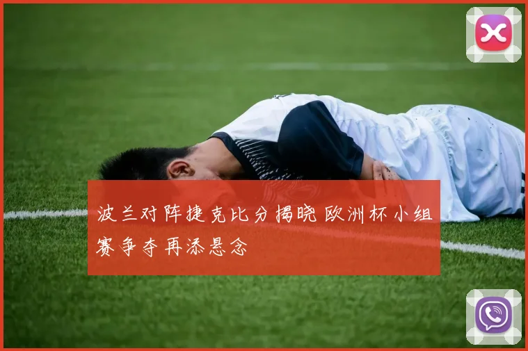 波兰对阵捷克比分揭晓 欧洲杯小组赛争夺再添悬念