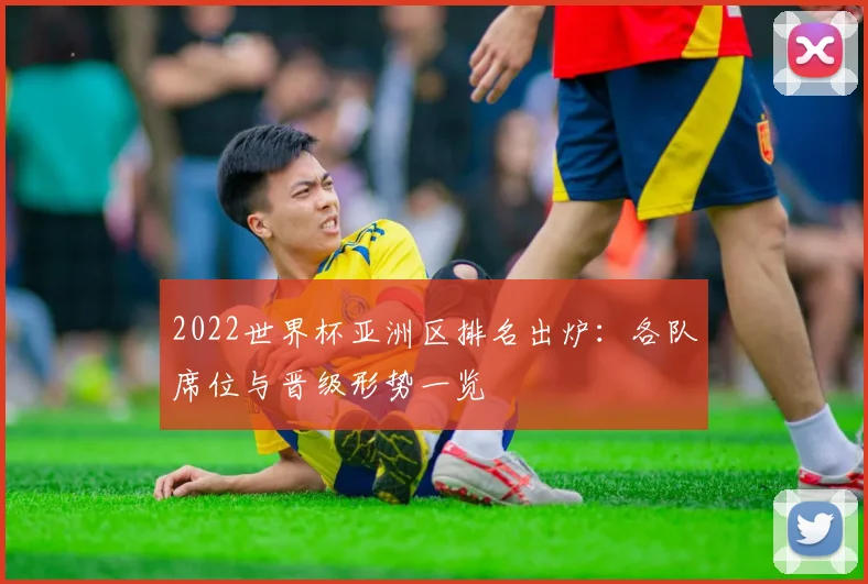 2022世界杯亚洲区排名出炉：各队席位与晋级形势一览