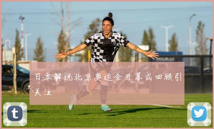 日本解说北京奥运会开幕式回顾引关注