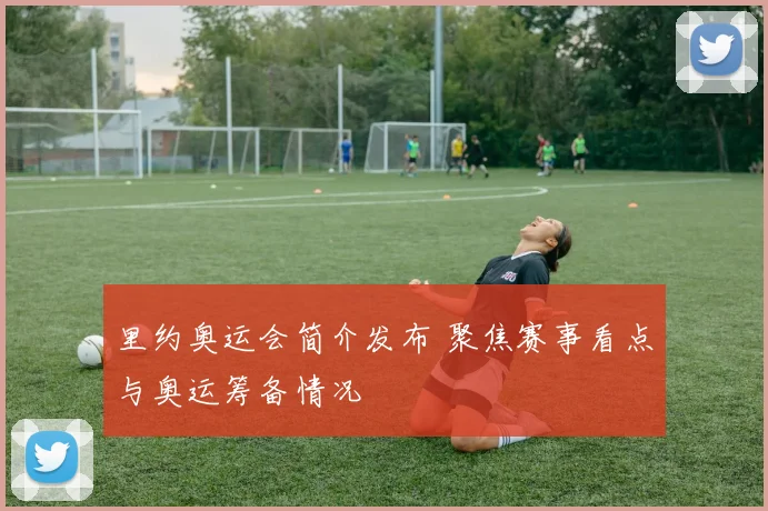 里约奥运会简介发布 聚焦赛事看点与奥运筹备情况