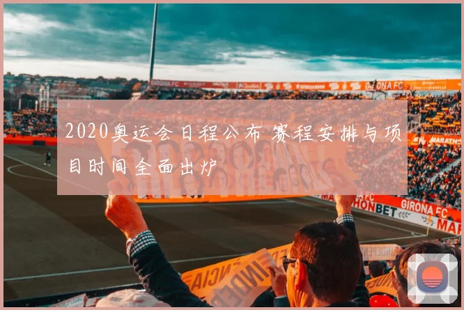 2020奥运会日程公布 赛程安排与项目时间全面出炉