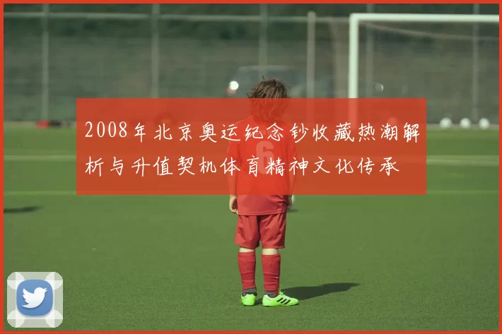 2008年北京奥运纪念钞收藏热潮解析与升值契机体育精神文化传承