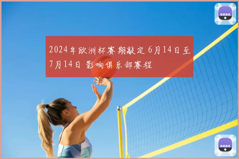 2024年欧洲杯赛期敲定 6月14日至7月14日 影响俱乐部赛程