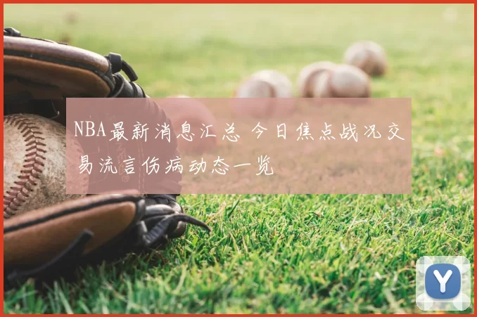 NBA最新消息汇总 今日焦点战况交易流言伤病动态一览