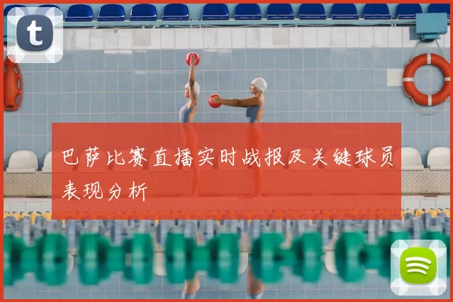 巴萨比赛直播实时战报及关键球员表现分析