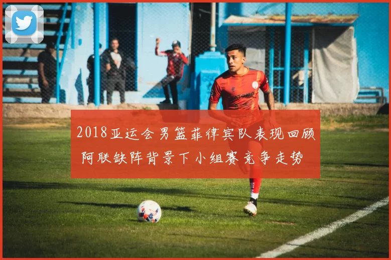 2018亚运会男篮菲律宾队表现回顾 阿联缺阵背景下小组赛竞争走势