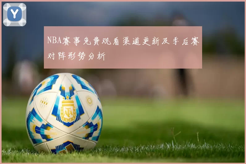 NBA赛事免费观看渠道更新及季后赛对阵形势分析