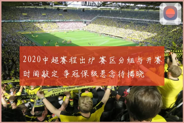 2020中超赛程出炉 赛区分组与开赛时间敲定 争冠保级悬念待揭晓