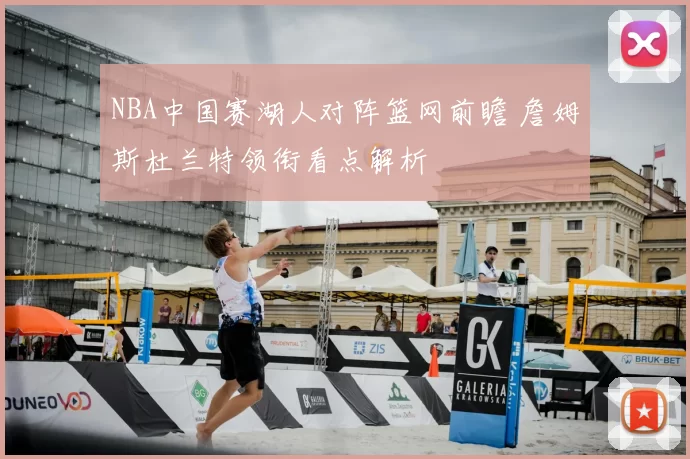 NBA中国赛湖人对阵篮网前瞻 詹姆斯杜兰特领衔看点解析