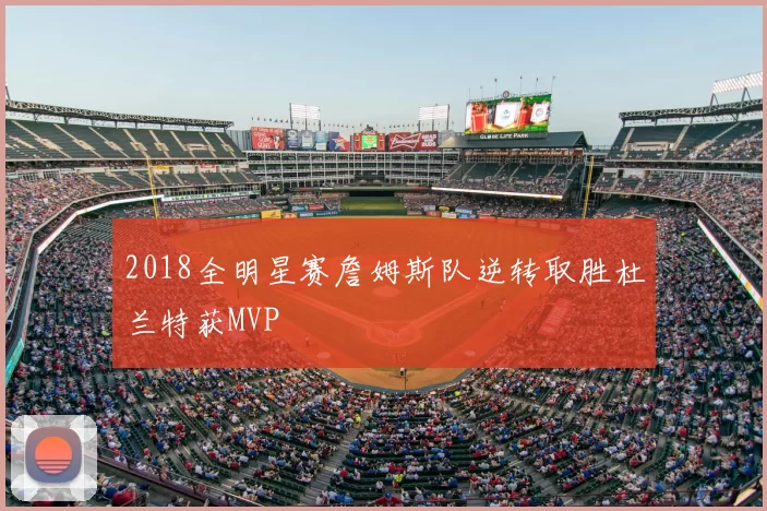 2018全明星赛詹姆斯队逆转取胜杜兰特获MVP