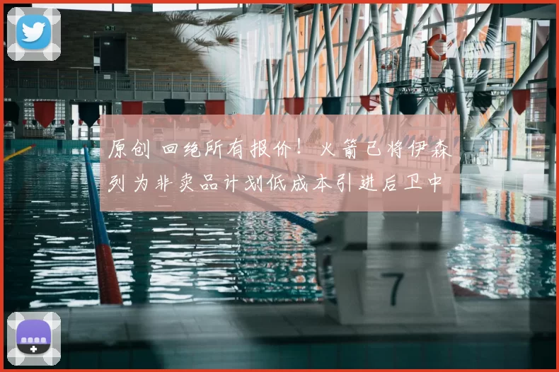 原创 回绝所有报价！火箭已将伊森列为非卖品计划低成本引进后卫中锋