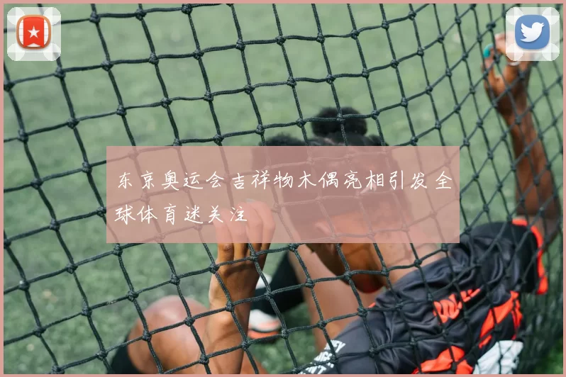 东京奥运会吉祥物木偶亮相引发全球体育迷关注