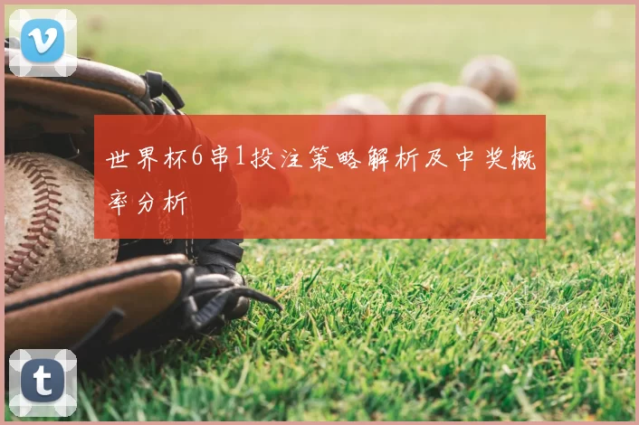 世界杯6串1投注策略解析及中奖概率分析