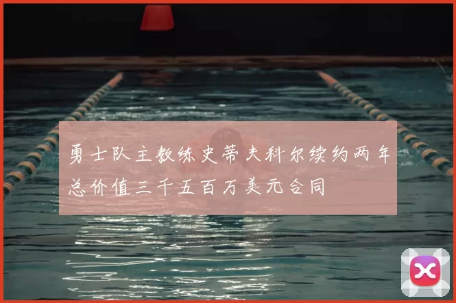 勇士队主教练史蒂夫科尔续约两年总价值三千五百万美元合同