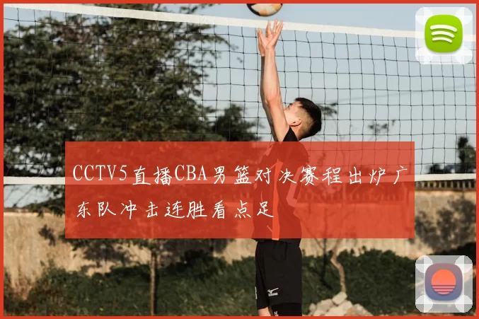 CCTV5直播CBA男篮对决赛程出炉广东队冲击连胜看点足