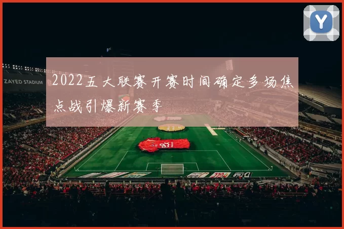 2022五大联赛开赛时间确定多场焦点战引爆新赛季