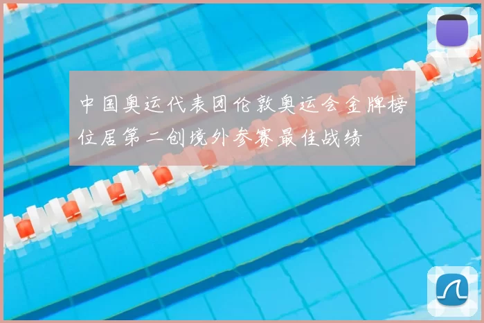 中国奥运代表团伦敦奥运会金牌榜位居第二创境外参赛最佳战绩