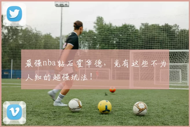 最强nba钻石霍华德，竟有这些不为人知的超强玩法！
