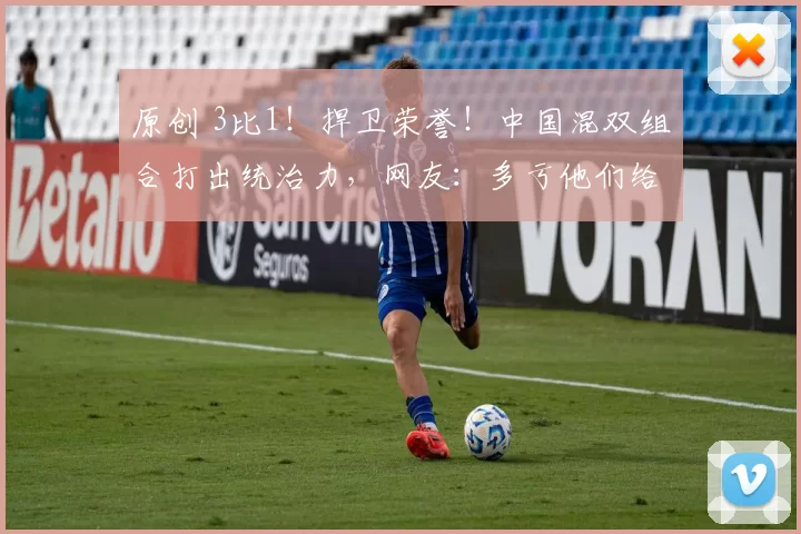 原创 3比1！捍卫荣誉！中国混双组合打出统治力，网友：多亏他们给力