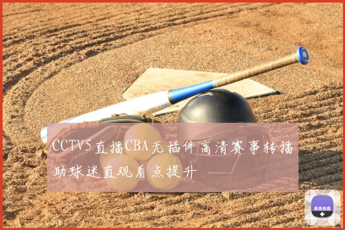 CCTV5直播CBA无插件高清赛事转播助球迷直观看点提升