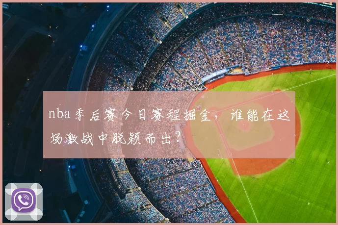 nba季后赛今日赛程掘金,谁能在这场激战中脱颖而出?