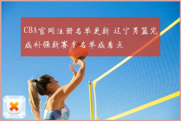 CBA官网注册名单更新 辽宁男篮完成补强新赛季名单成看点