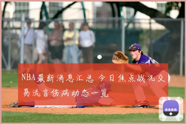 NBA最新消息汇总 今日焦点战况交易流言伤病动态一览