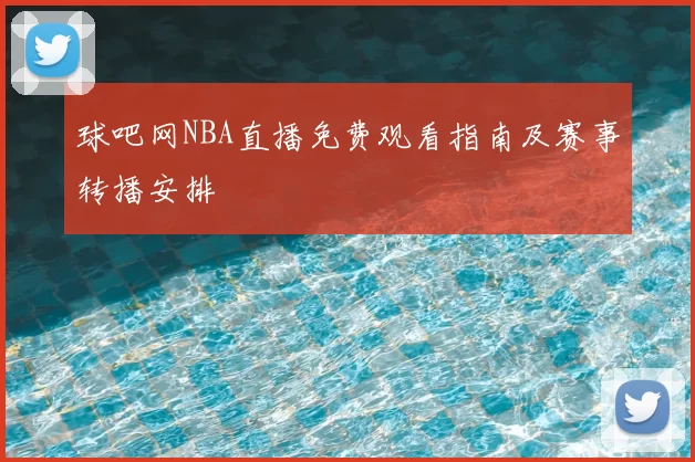 球吧网NBA直播免费观看指南及赛事转播安排