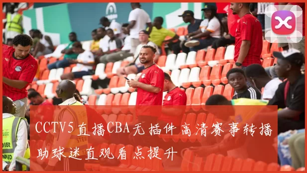 CCTV5直播CBA无插件高清赛事转播助球迷直观看点提升