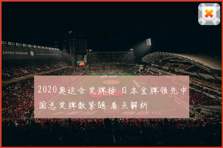 2020奥运会奖牌榜 日本金牌领先中国总奖牌数紧随 看点解析