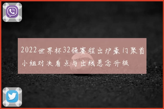 2022世界杯32强赛程出炉豪门聚首小组对决看点与出线悬念升级