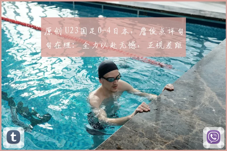 原创 U23国足0-4日本,詹俊点评句句在理:全力以赴无憾,正视差距勇追