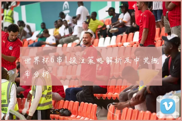 世界杯6串1投注策略解析及中奖概率分析
