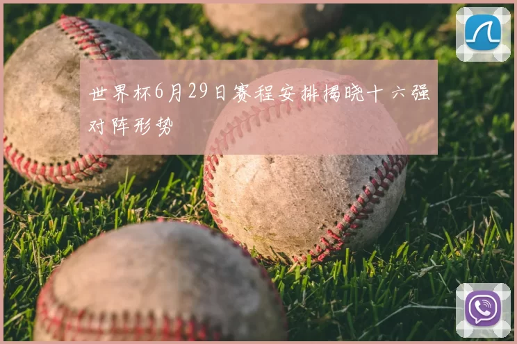 世界杯6月29日赛程安排揭晓十六强对阵形势