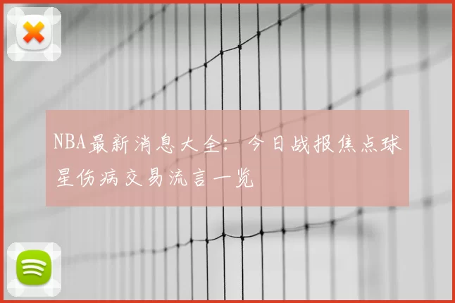 NBA最新消息大全：今日战报焦点球星伤病交易流言一览