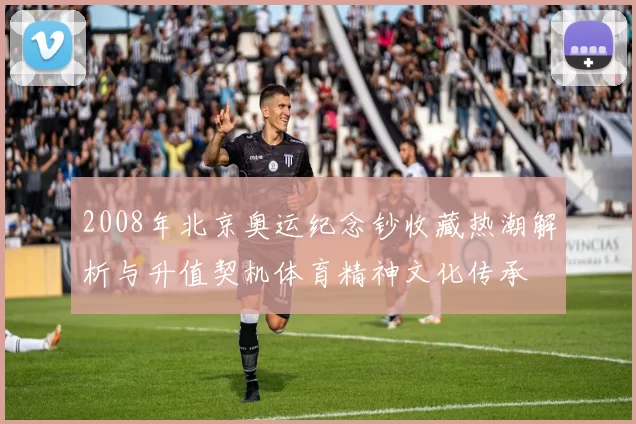 2008年北京奥运纪念钞收藏热潮解析与升值契机体育精神文化传承