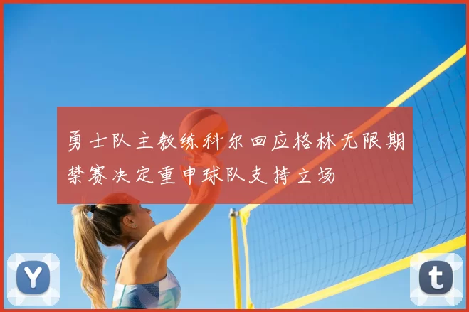勇士队主教练科尔回应格林无限期禁赛决定重申球队支持立场