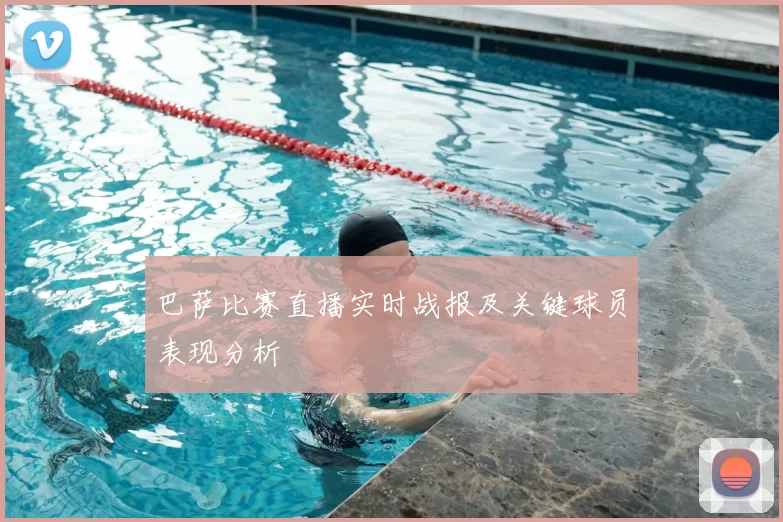 巴萨比赛直播实时战报及关键球员表现分析