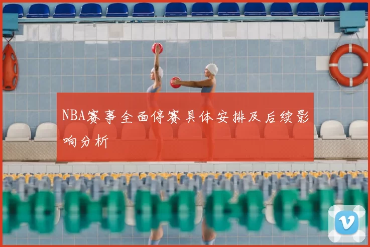 NBA赛事全面停赛具体安排及后续影响分析