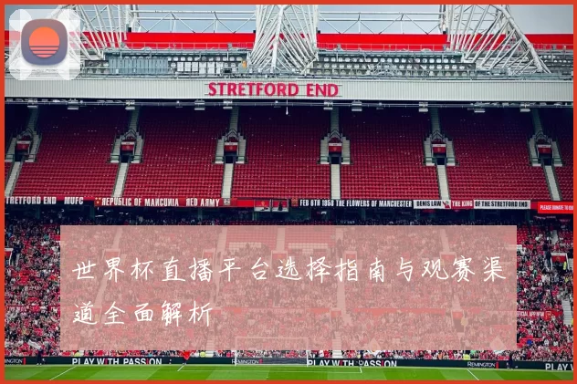 世界杯直播平台选择指南与观赛渠道全面解析