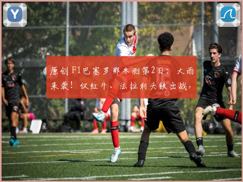 原创 F1巴塞罗那冬测第2日：大雨来袭！仅红牛、法拉利头铁出战，维斯塔潘最快、哈贾尔撞车