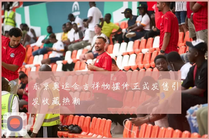 东京奥运会吉祥物摆件正式发售引发收藏热潮