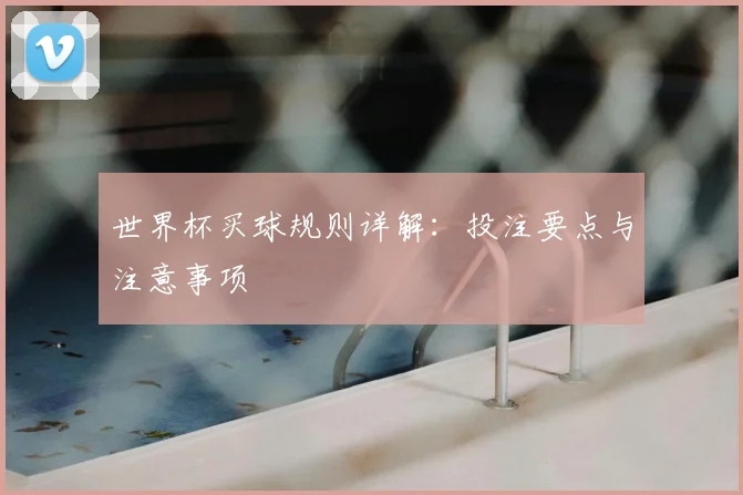 世界杯买球规则详解:投注要点与注意事项