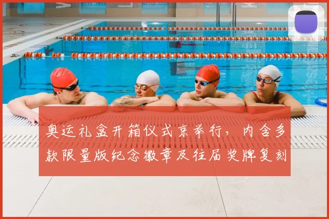 奥运礼盒开箱仪式京举行，内含多款限量版纪念徽章及往届奖牌复刻品