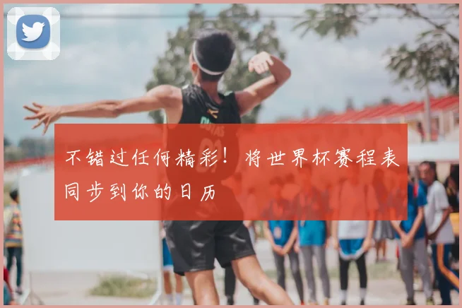 不错过任何精彩!将世界杯赛程表同步到你的日历