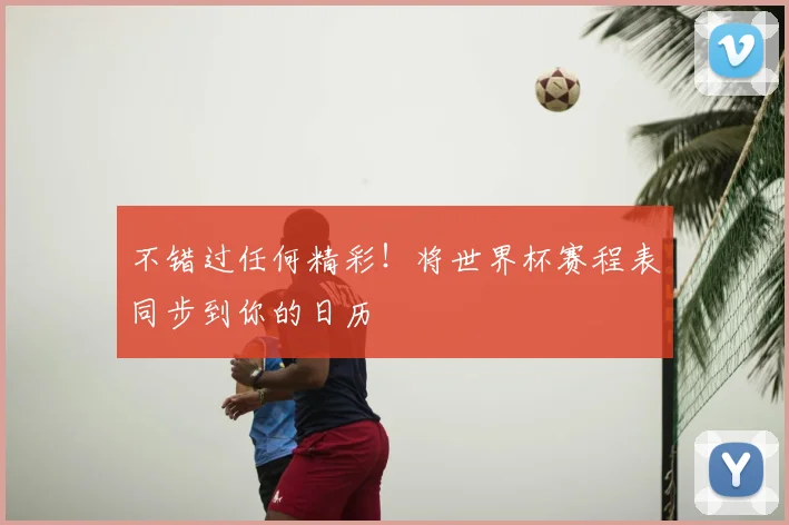 不错过任何精彩!将世界杯赛程表同步到你的日历