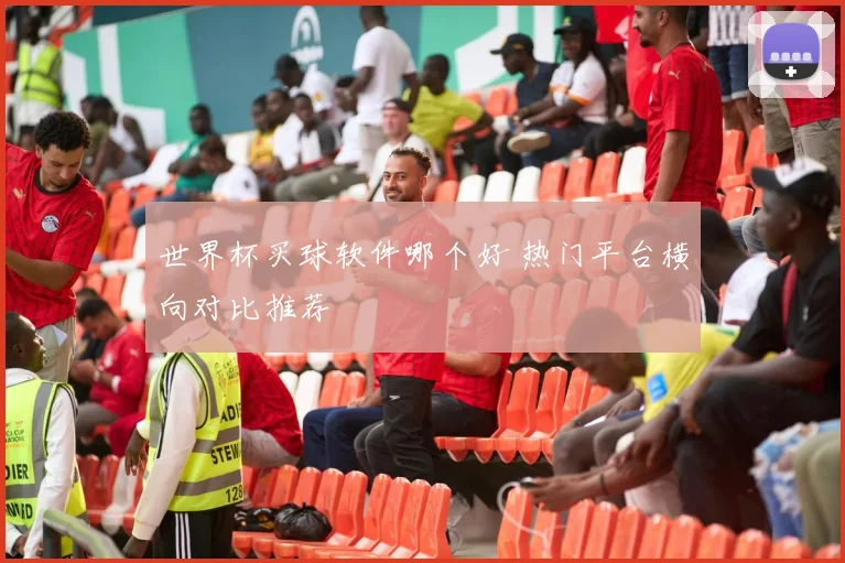 世界杯买球软件哪个好 热门平台横向对比推荐