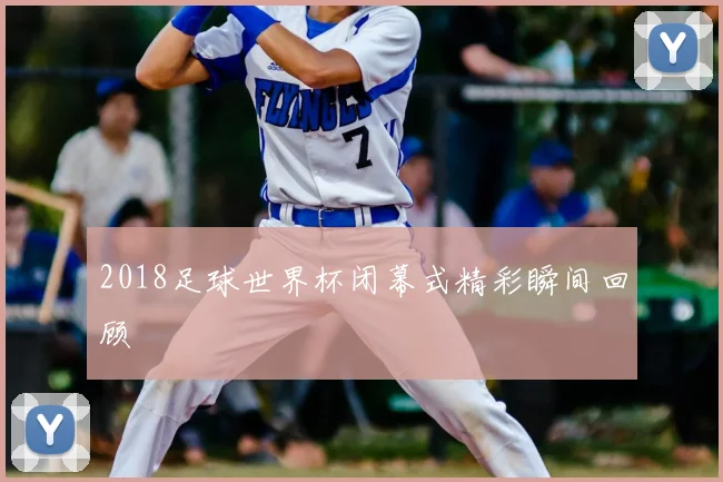 2018足球世界杯闭幕式精彩瞬间回顾