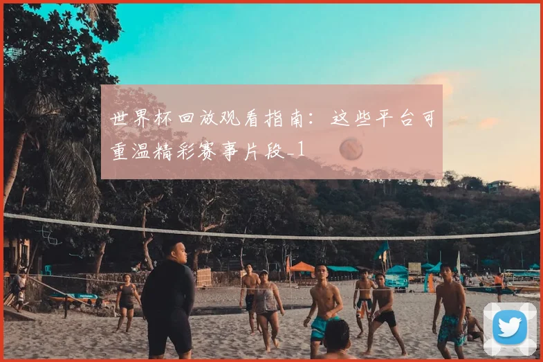 世界杯回放观看指南:这些平台可重温精彩赛事片段_1